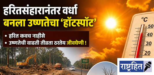 हरितसंहारानंतर वर्धा बनला उष्णतेचा ‘हॉटस्पॉट’ ; उष्णतेचा विळखा घट्ट ! हरित कवच नाहीसे ; उष्णतेची वाढती तीव्रता ठरतेय जीवघेणी